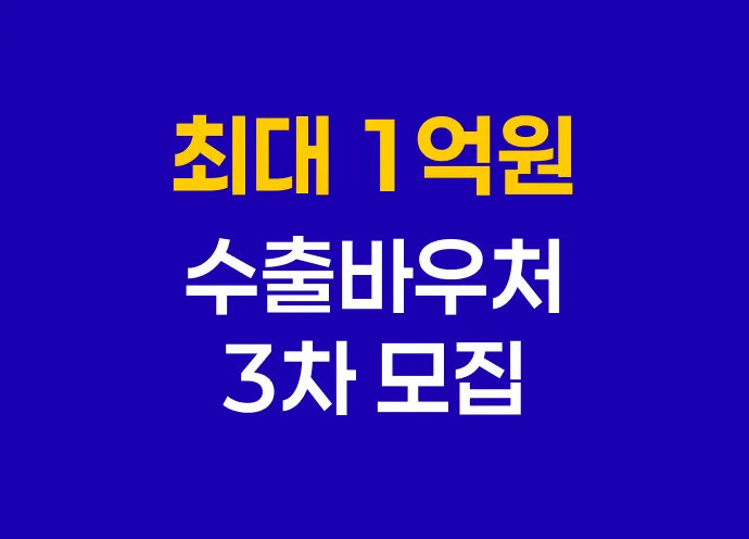[7월] 최소 3,000만원부터 최대 1억 지원! 수출바우처 3차 모집 공고 떴습니다!
